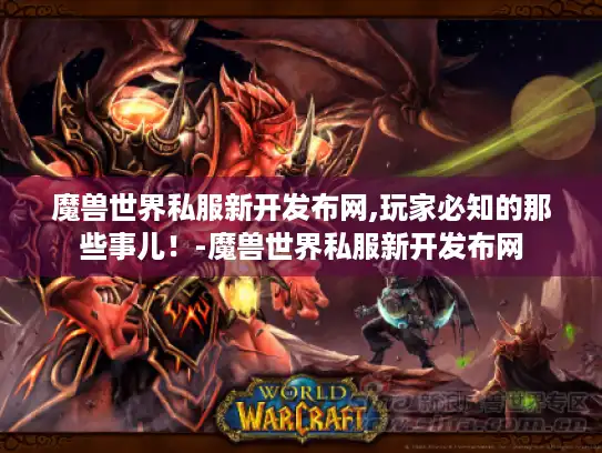 魔兽世界私服新开发布网,玩家必知的那些事儿！-魔兽世界私服新开发布网