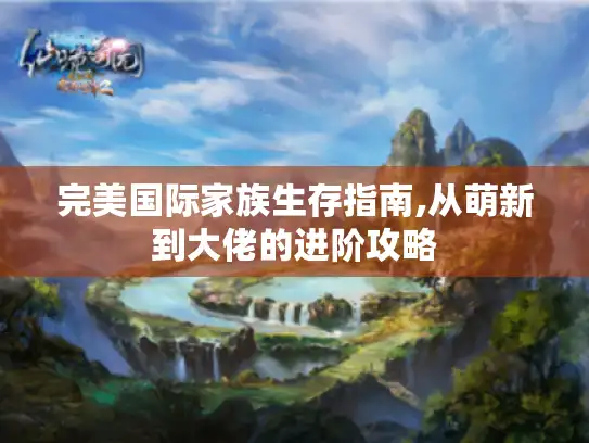完美国际家族生存指南,从萌新到大佬的进阶攻略