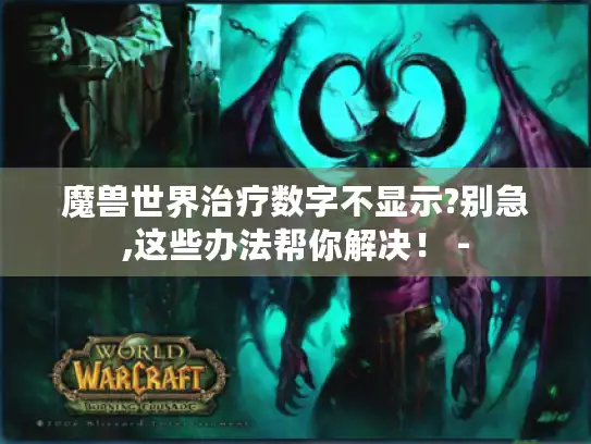 魔兽世界治疗数字不显示?别急,这些办法帮你解决！ -