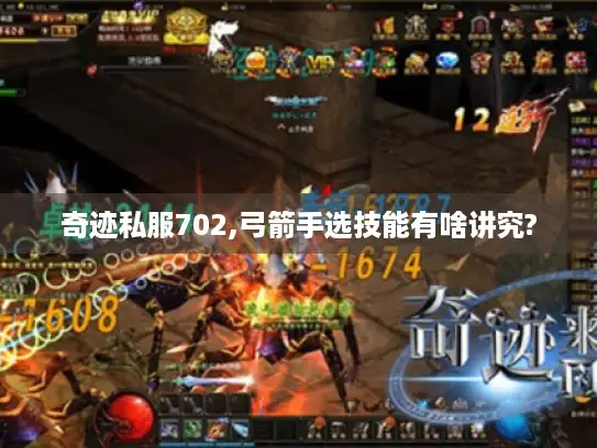 奇迹私服702,弓箭手选技能有啥讲究? 奇迹私服702,弓箭手选技能有啥讲究?