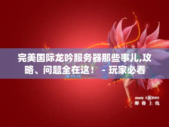 完美国际龙吟服务器那些事儿,攻略、问题全在这！ - 玩家必看