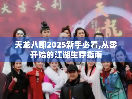 天龙八部2025新手必看,从零开始的江湖生存指南