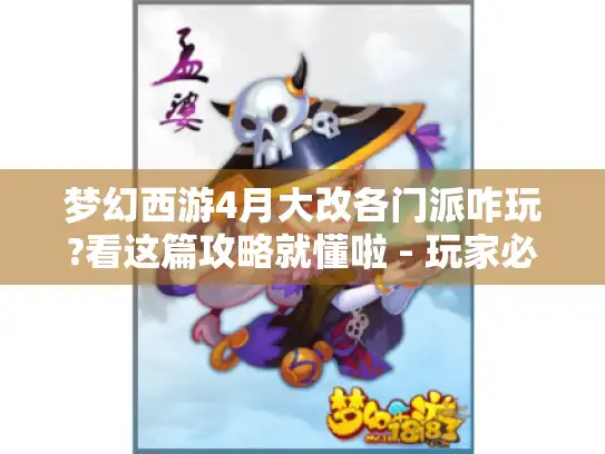 梦幻西游4月大改各门派咋玩?看这篇攻略就懂啦 - 玩家必备