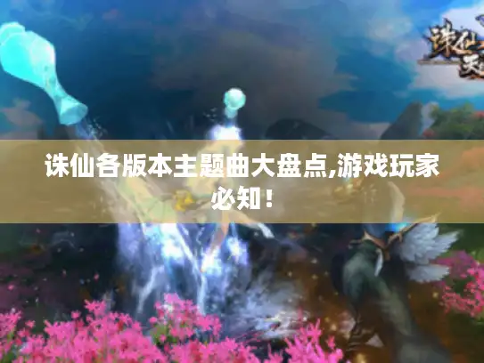 诛仙各版本主题曲大盘点,游戏玩家必知！
