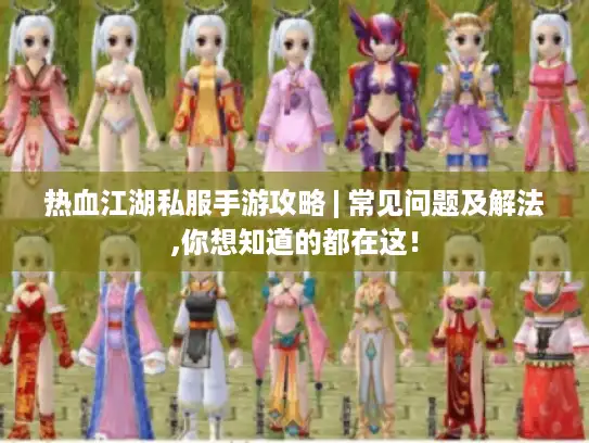 热血江湖私服手游攻略 | 常见问题及解法,你想知道的都在这！