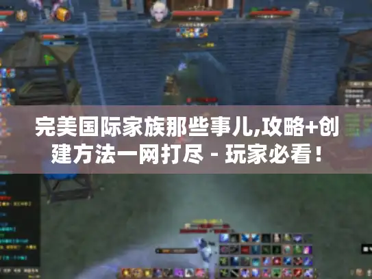 完美国际家族那些事儿,攻略+创建方法一网打尽 - 玩家必看！