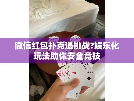 微信红包扑克遇挑战?娱乐化玩法助你安全竞技