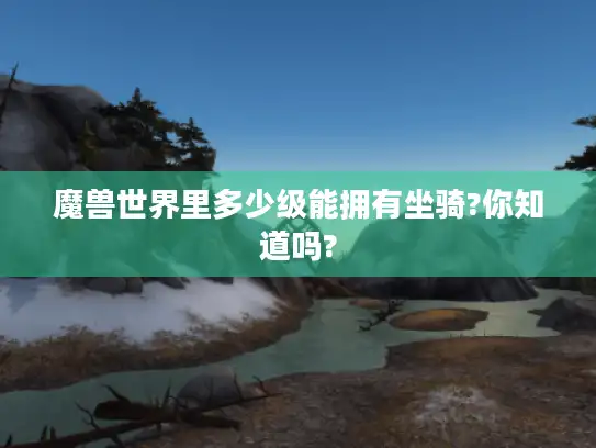 魔兽世界里多少级能拥有坐骑?你知道吗?