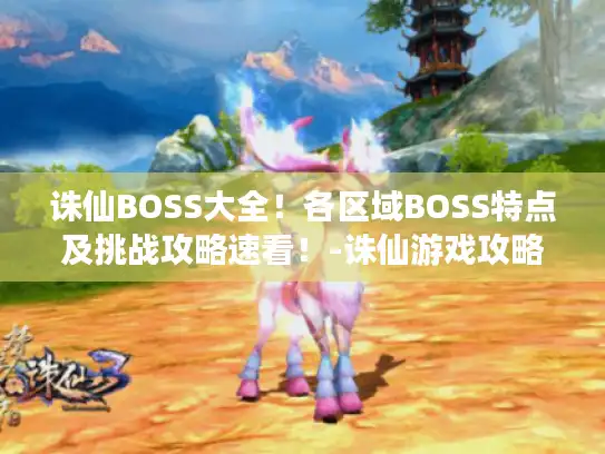 诛仙BOSS大全！各区域BOSS特点及挑战攻略速看！-诛仙游戏攻略