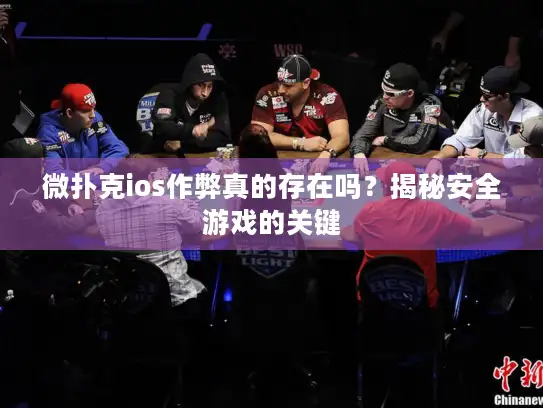 微扑克ios作弊真的存在吗?揭秘安全游戏的关键 微扑克ios作弊真的存在吗?揭秘安全游戏的关键