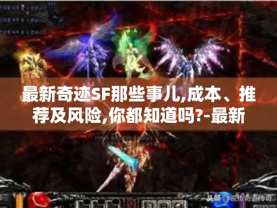 最新奇迹SF那些事儿,成本、推荐及风险,你都知道吗?-最新奇迹sf