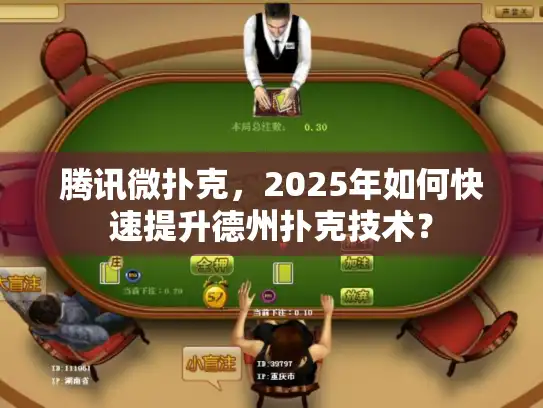 腾讯微扑克，2025年如何快速提升德州扑克技术？