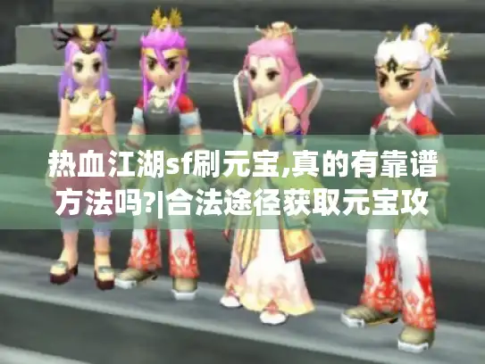 热血江湖sf刷元宝,真的有靠谱方法吗?|合法途径获取元宝攻略揭秘