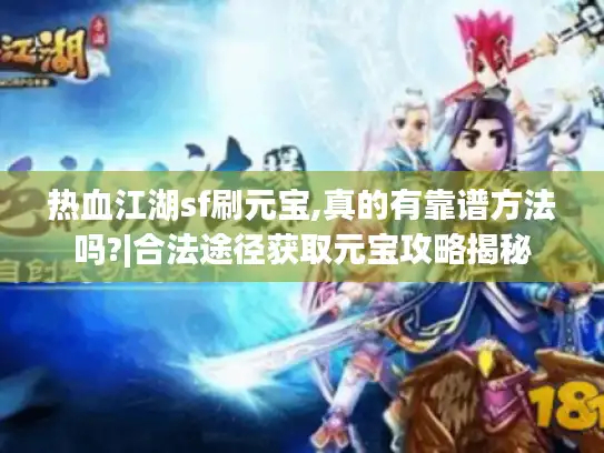 热血江湖sf刷元宝,真的有靠谱方法吗?|合法途径获取元宝攻略揭秘