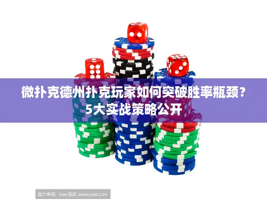 微扑克德州扑克玩家如何突破胜率瓶颈？5大实战策略公开