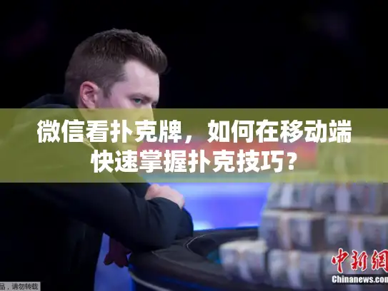 微信看扑克牌，如何在移动端快速掌握扑克技巧？
