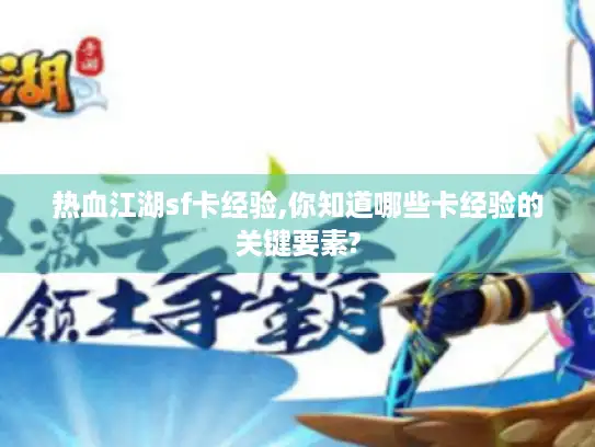 热血江湖sf卡经验,你知道哪些卡经验的关键要素?