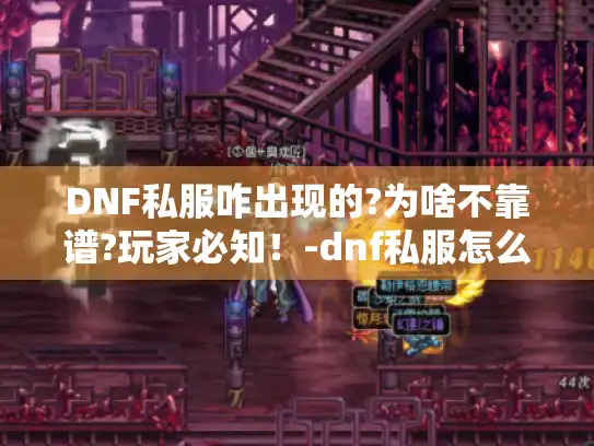 DNF私服咋出现的?为啥不靠谱?玩家必知！-dnf私服怎么出现的