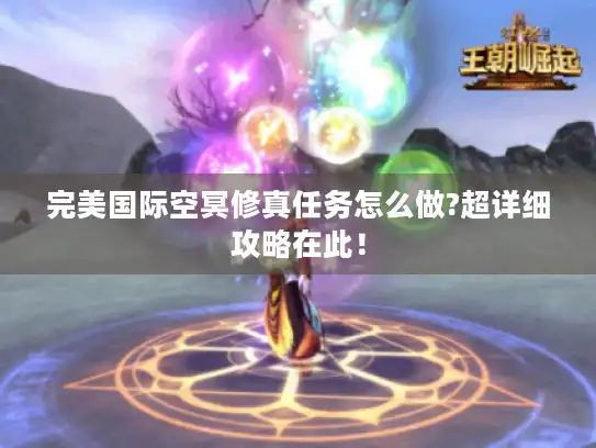 完美国际空冥修真任务怎么做?超详细攻略在此！