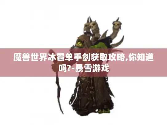魔兽世界冰雹单手剑获取攻略,你知道吗?-暴雪游戏