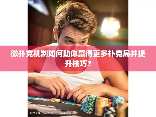 微扑克机制如何助你赢得更多扑克局并提升技巧？