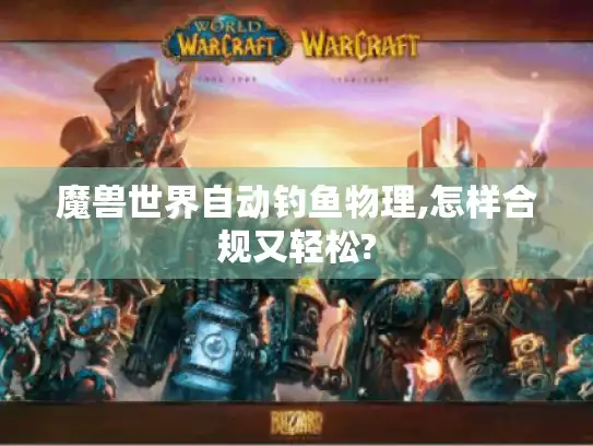 魔兽世界自动钓鱼物理,怎样合规又轻松?