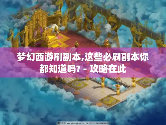 梦幻西游刷副本,这些必刷副本你都知道吗? - 攻略在此