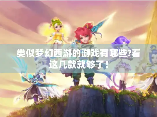 类似梦幻西游的游戏有哪些?看这几款就够了！