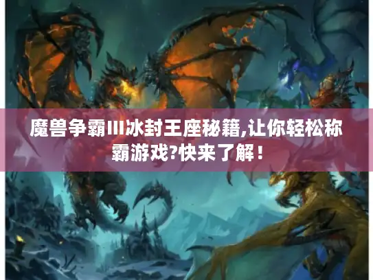 魔兽争霸Ⅲ冰封王座秘籍,让你轻松称霸游戏?快来了解! 魔兽争霸Ⅲ冰封王座秘籍,让你轻松称霸游戏?快来了解!