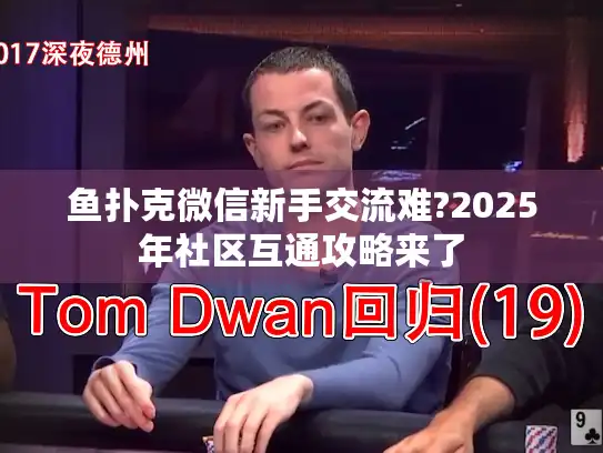 鱼扑克微信新手交流难?2025年社区互通攻略来了 鱼扑克微信新手交流难?2025年社区互通攻略来了