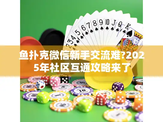鱼扑克微信新手交流难?2025年社区互通攻略来了 鱼扑克微信新手交流难?2025年社区互通攻略来了