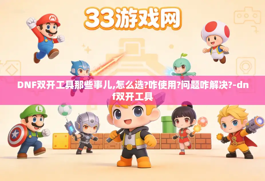 DNF双开工具那些事儿,怎么选?咋使用?问题咋解决?-dnf双开工具