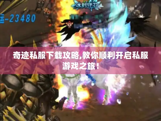 奇迹私服下载攻略,教你顺利开启私服游戏之旅！