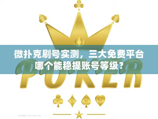微扑克刷号实测，三大免费平台哪个能稳提账号等级？