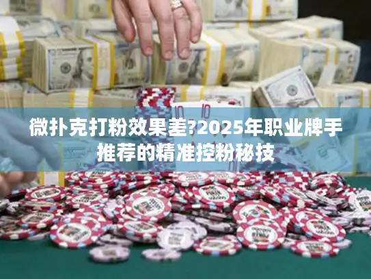 微扑克打粉效果差?2025年职业牌手推荐的精准控粉秘技