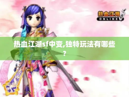 热血江湖sf中变,独特玩法有哪些?