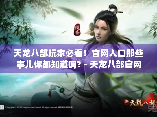 天龙八部玩家必看！官网入口那些事儿你都知道吗? - 天龙八部官网入口