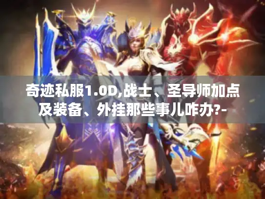 奇迹私服1.0D,战士、圣导师加点及装备、外挂那些事儿咋办?-