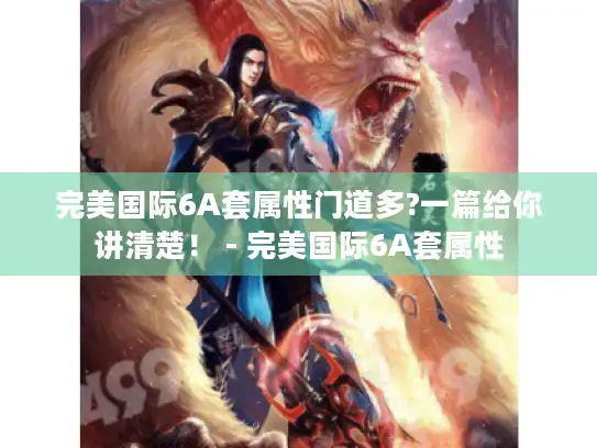 完美国际6A套属性门道多?一篇给你讲清楚! - 完美国际6A套属性 完美国际6A套属性门道多?一篇给你讲清楚! - 完美国际6A套属性