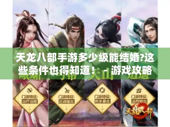 天龙八部手游多少级能结婚?这些条件也得知道！ - 游戏攻略