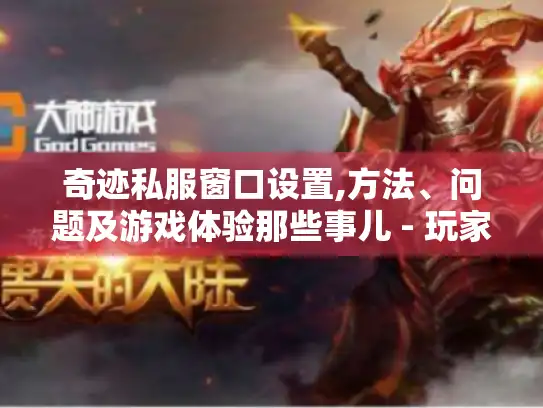 奇迹私服窗口设置,方法、问题及游戏体验那些事儿 - 玩家必看！