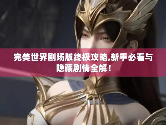 完美世界剧场版终极攻略,新手必看与隐藏剧情全解！
