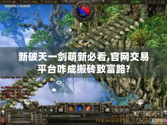 新破天一剑萌新必看,官网交易平台咋成搬砖致富路?