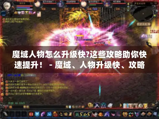 魔域人物怎么升级快?这些攻略助你快速提升! - 魔域、人物升级快、攻略 魔域人物怎么升级快?这些攻略助你快速提升! - 魔域、人物升级快、攻略