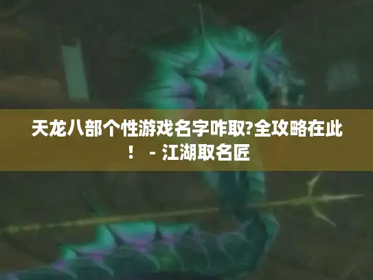 天龙八部个性游戏名字咋取?全攻略在此！ - 江湖取名匠