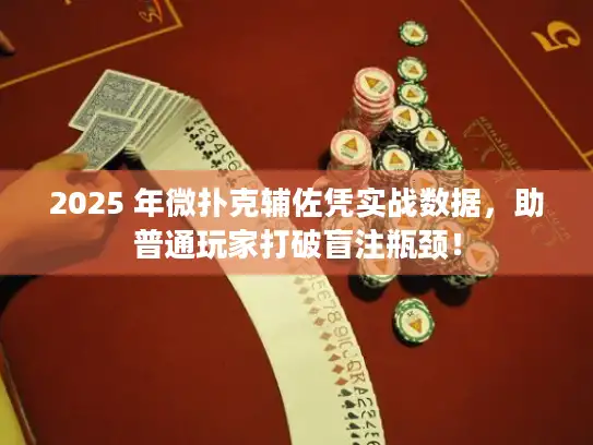 2025 年微扑克辅佐凭实战数据，助普通玩家打破盲注瓶颈！