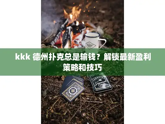 kkk 德州扑克总是输钱？解锁最新盈利策略和技巧