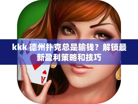 kkk 德州扑克总是输钱？解锁最新盈利策略和技巧