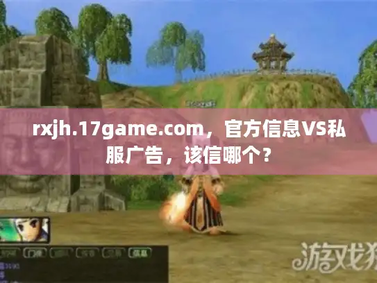 rxjh.17game.com，官方信息VS私服广告，该信哪个？