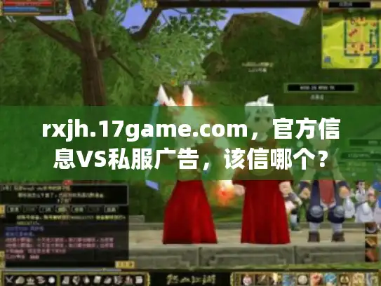 rxjh.17game.com，官方信息VS私服广告，该信哪个？